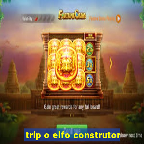 trip o elfo construtor