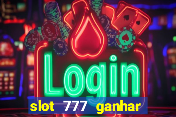 slot 777 ganhar dinheiro de verdade