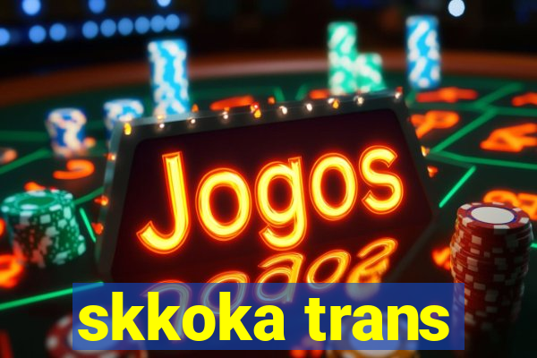 skkoka trans