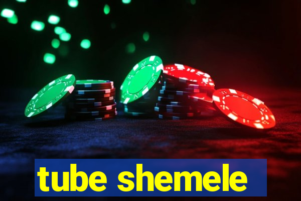 tube shemele