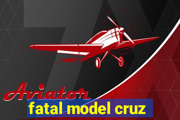 fatal model cruz