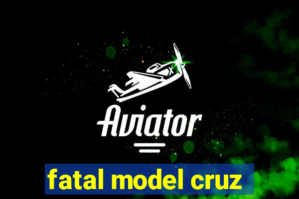 fatal model cruz