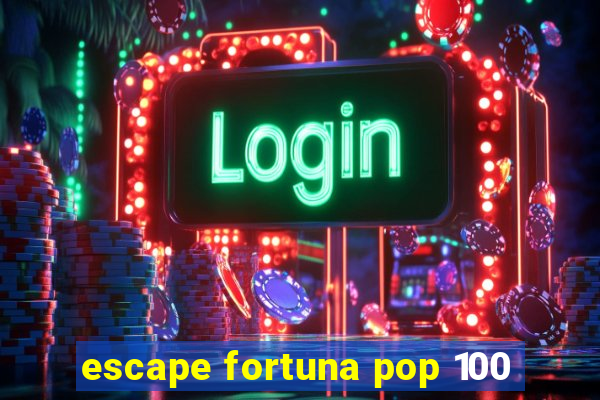 escape fortuna pop 100