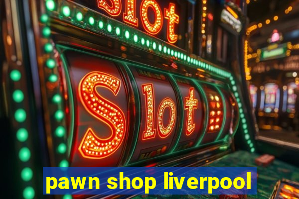 pawn shop liverpool