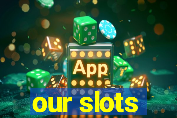 our slots