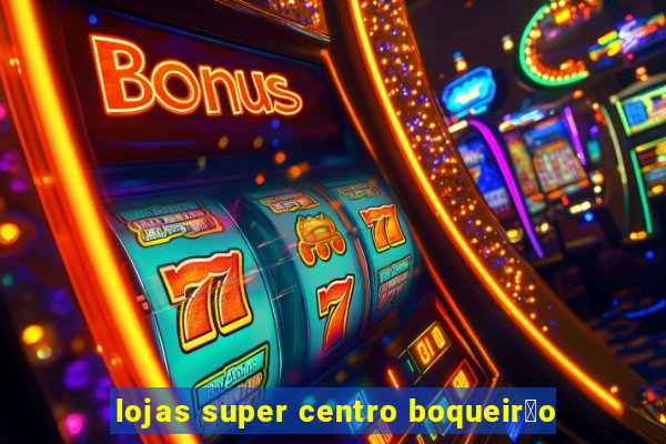 lojas super centro boqueir茫o