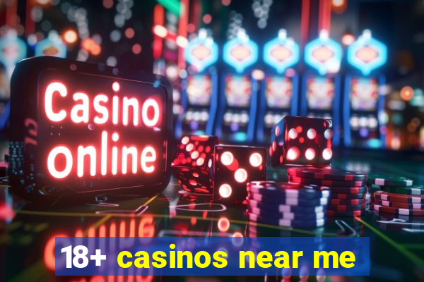 18+ casinos near me