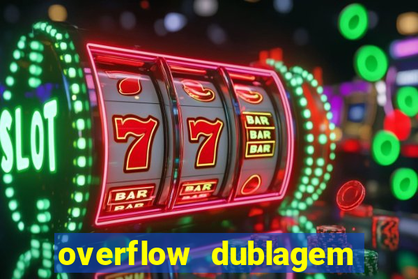 overflow dublagem em português