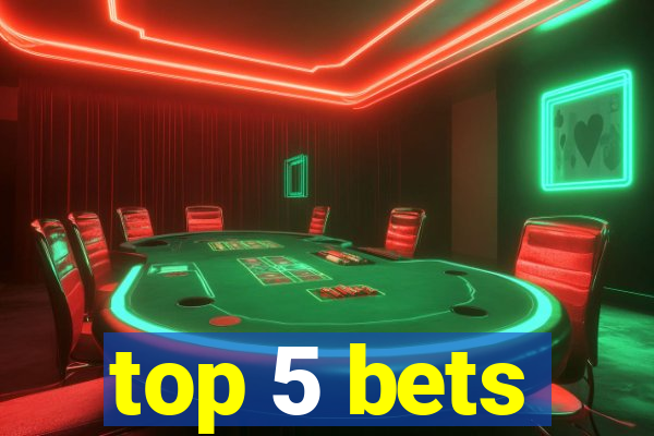 top 5 bets