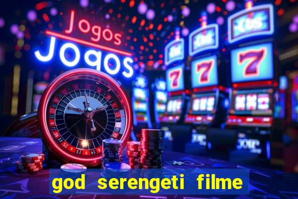 god serengeti filme completo dublado