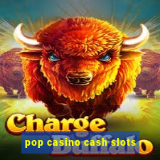 pop casino cash slots