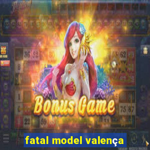 fatal model valença