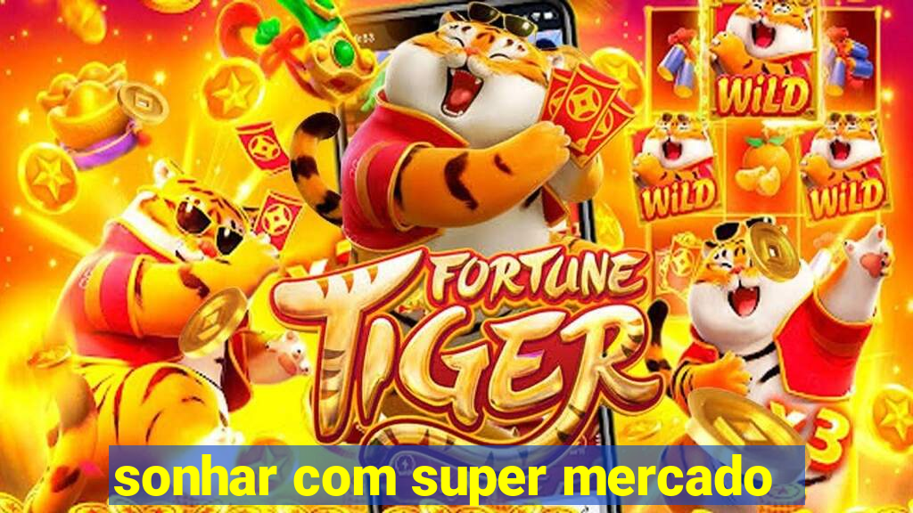 sonhar com super mercado