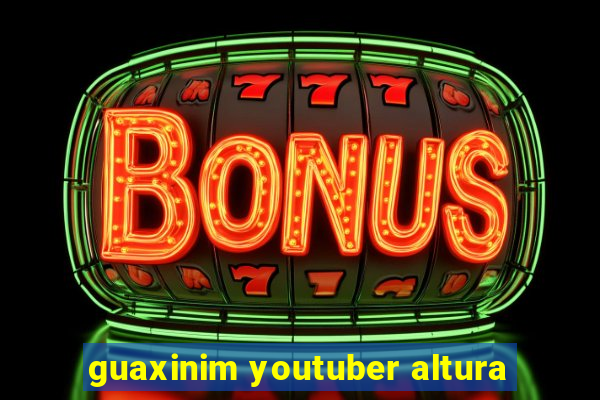 guaxinim youtuber altura