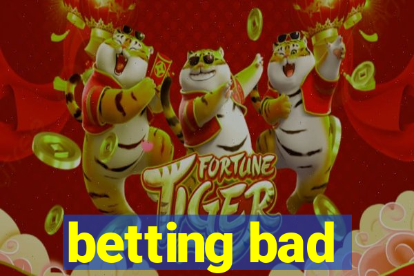 betting bad