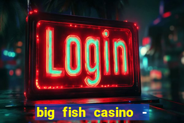 big fish casino - social slots