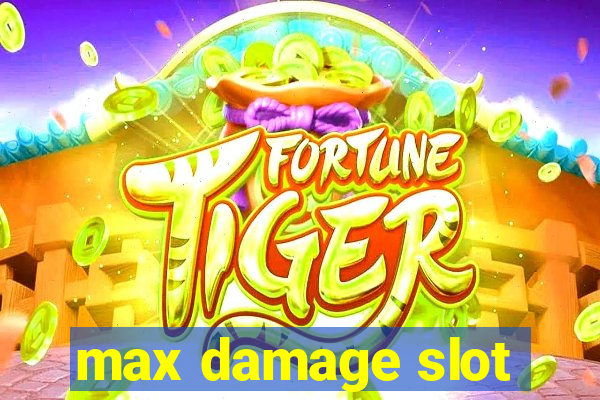 max damage slot