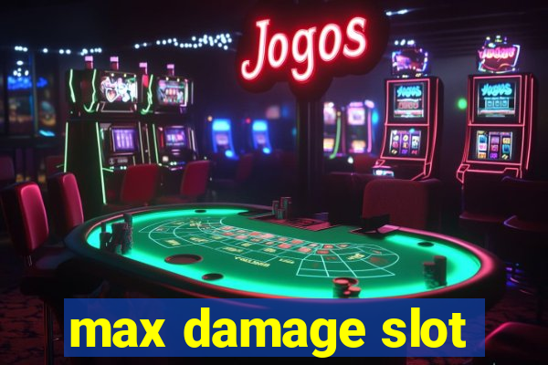 max damage slot