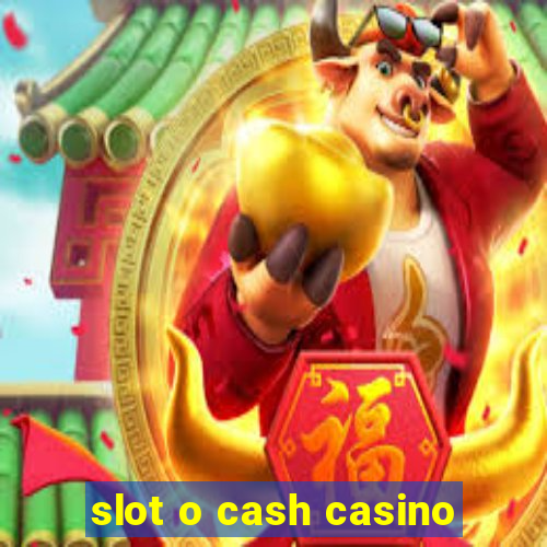 slot o cash casino