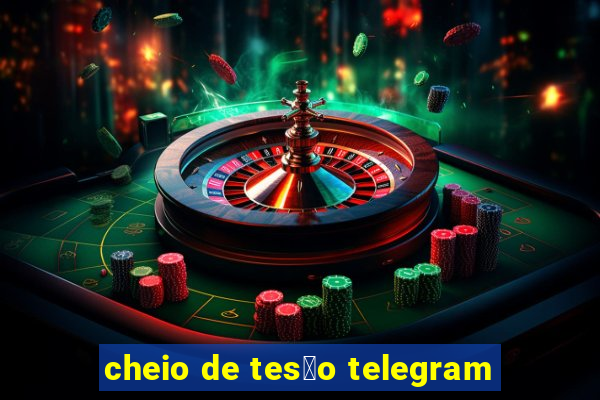 cheio de tes茫o telegram