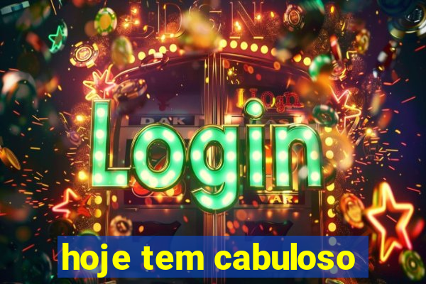 hoje tem cabuloso