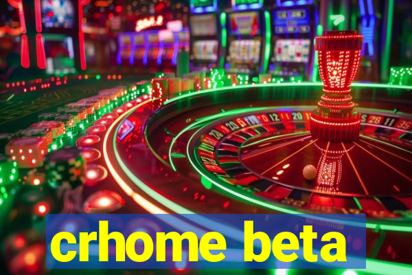 crhome beta