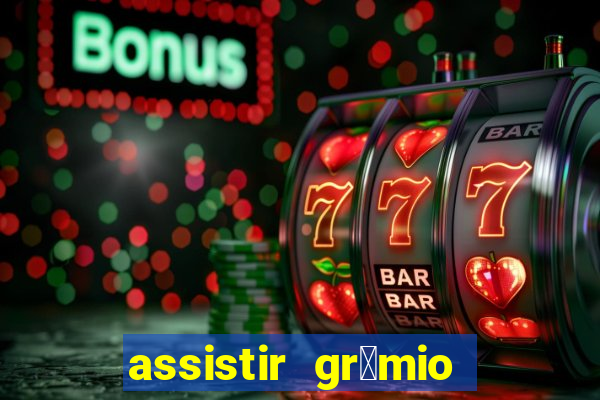 assistir gr锚mio ao vivo em hd