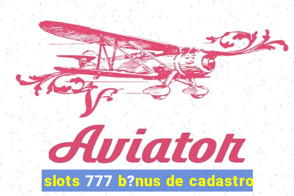 slots 777 b?nus de cadastro