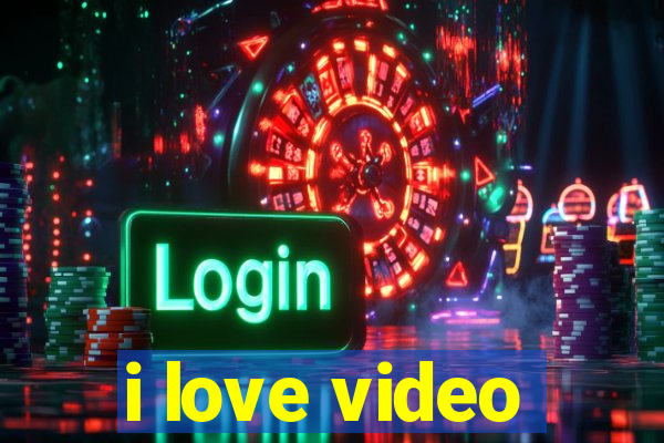 i love video