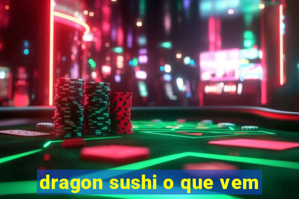 dragon sushi o que vem