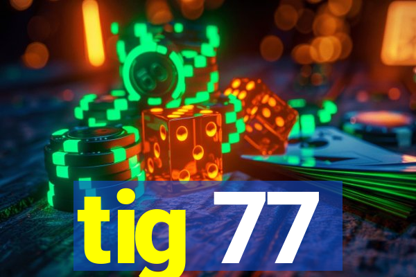 tig 77