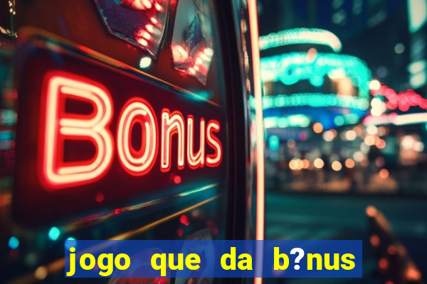 jogo que da b?nus de boas-vindas