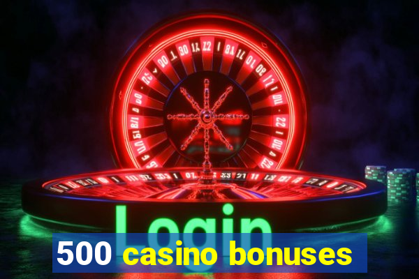 500 casino bonuses