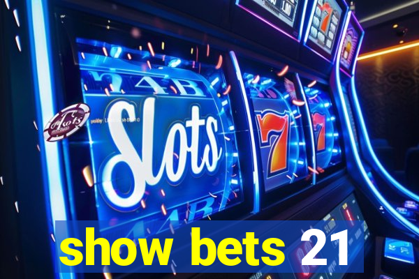 show bets 21