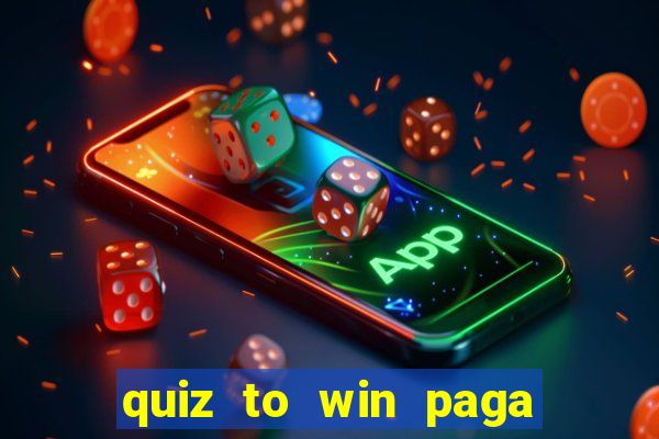 quiz to win paga mesmo quiz paga mesmo