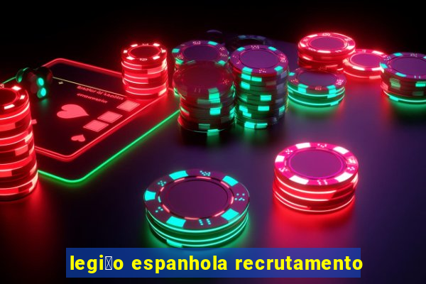 legi茫o espanhola recrutamento