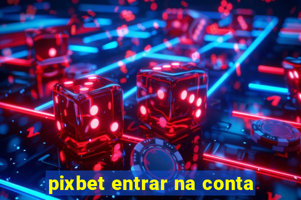 pixbet entrar na conta