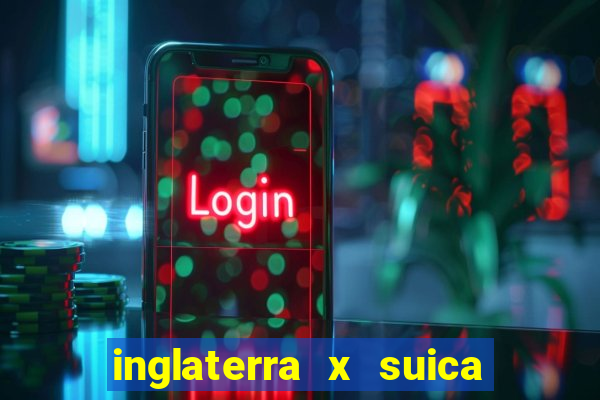 inglaterra x suica ao vivo