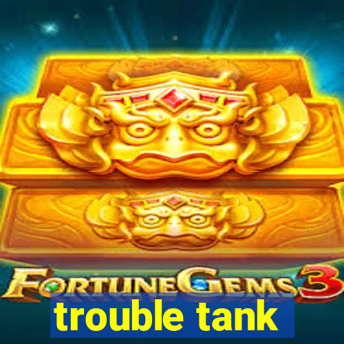 trouble tank