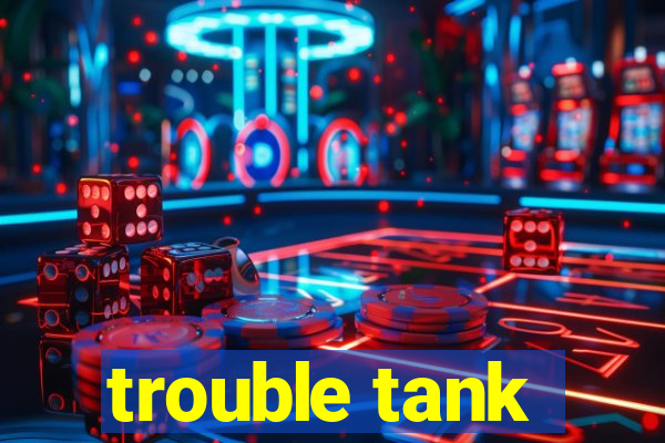 trouble tank