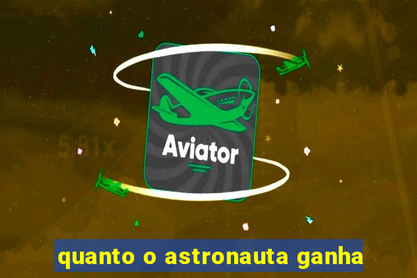 quanto o astronauta ganha