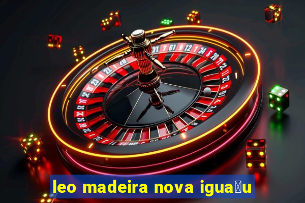 leo madeira nova igua莽u