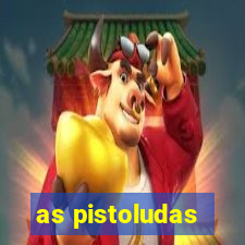 as pistoludas