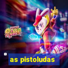 as pistoludas