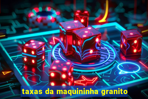 taxas da maquininha granito