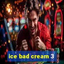 ice bad cream 3