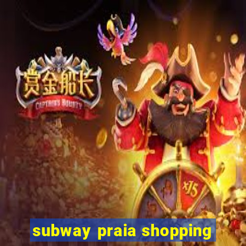 subway praia shopping