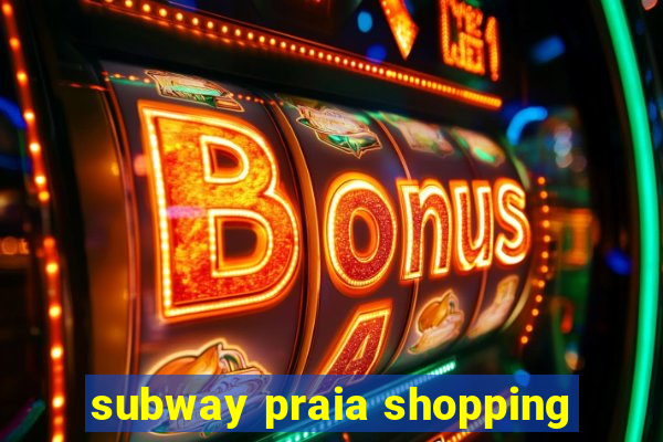 subway praia shopping