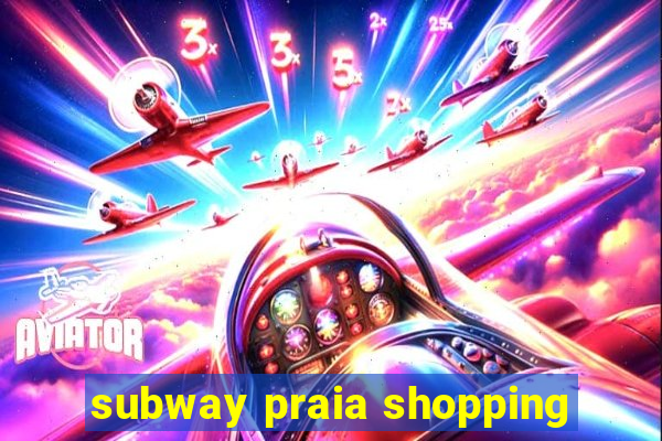 subway praia shopping