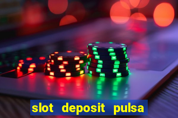 slot deposit pulsa tanpa potongan dan to